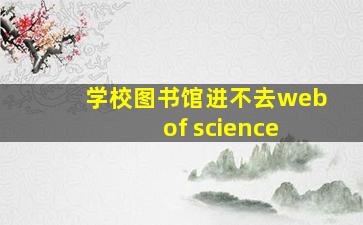 学校图书馆进不去web of science